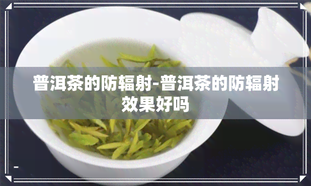 普洱茶的防辐射-普洱茶的防辐射效果好吗