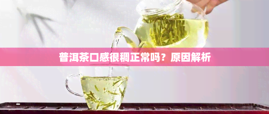 普洱茶口感很稠正常吗？原因解析