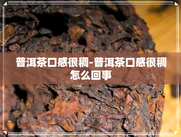 普洱茶口感很稠-普洱茶口感很稠怎么回事