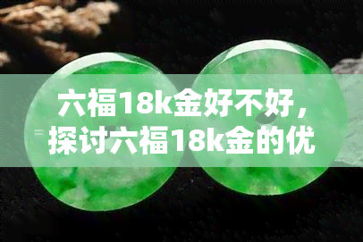 六福18k金好不好，探讨六福18k金的优缺点，是否值得购买？