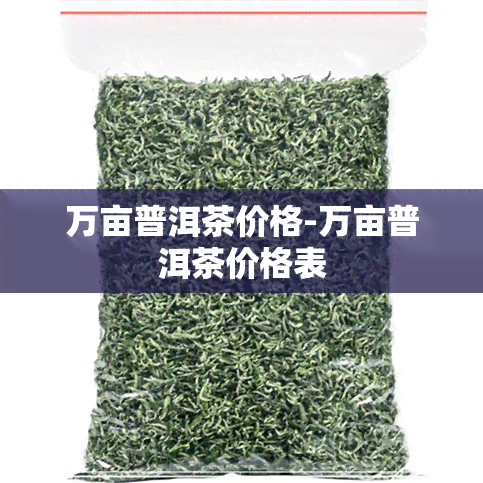 万亩普洱茶价格-万亩普洱茶价格表