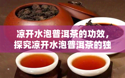 凉开水泡普洱茶的功效，探究凉开水泡普洱茶的独特功效