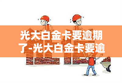 光大白金卡要逾期了-光大白金卡要逾期了才能用吗