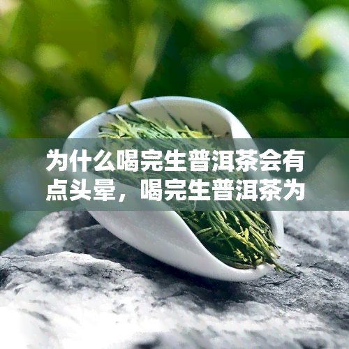 为什么喝完生普洱茶会有点头晕，喝完生普洱茶为何会头晕？原因解析