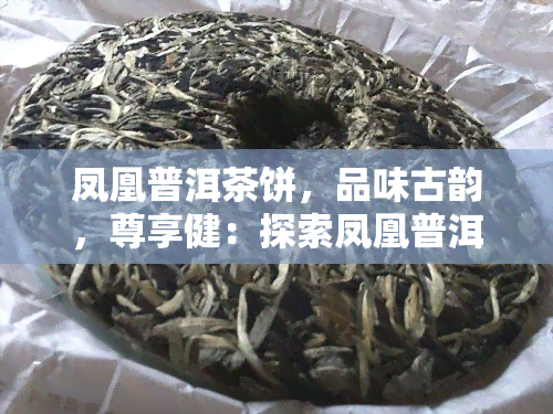 凤凰普洱茶饼，品味古韵，尊享健：探索凤凰普洱茶饼的魅力