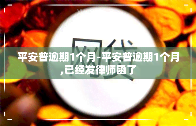 平安普逾期1个月-平安普逾期1个月,已经发律师函了