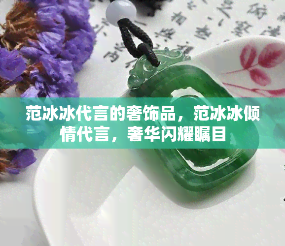 范冰冰代言的奢饰品，范冰冰倾情代言，奢华闪耀瞩目