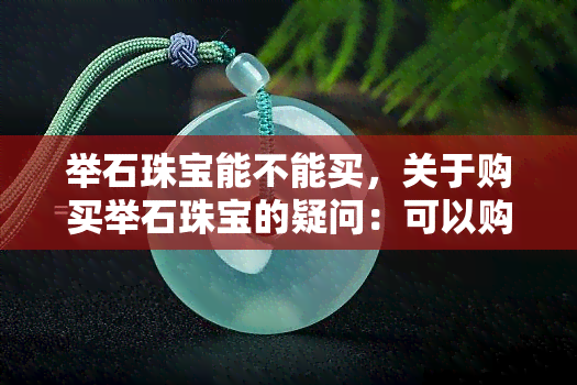 举石珠宝能不能买，关于购买举石珠宝的疑问：可以购买吗？