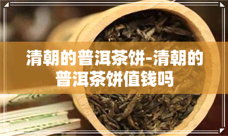 清朝的普洱茶饼-清朝的普洱茶饼值钱吗