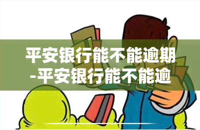 平安银行能不能逾期-平安银行能不能逾期还款