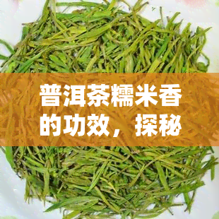 普洱茶糯米香的功效，探秘普洱茶糯米香的独特功效