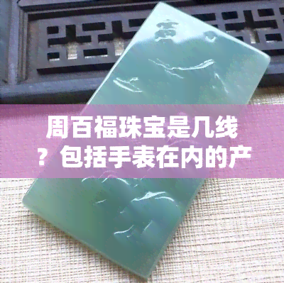 周百福珠宝是几线？包括手表在内的产品线介绍