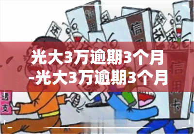 光大3万逾期3个月-光大3万逾期3个月会怎样