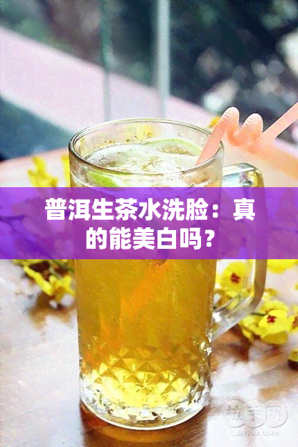 普洱生茶水洗脸：真的能美白吗？