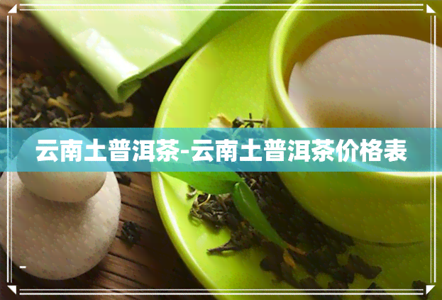 云南土普洱茶-云南土普洱茶价格表