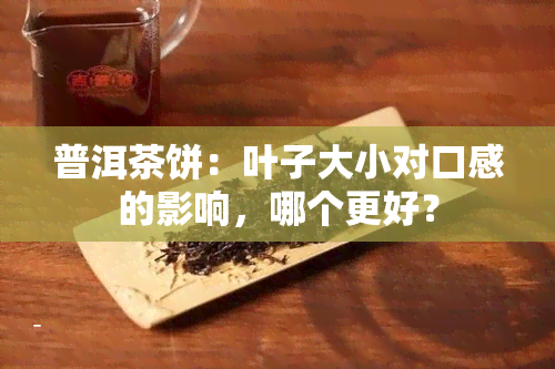 普洱茶饼：叶子大小对口感的影响，哪个更好？