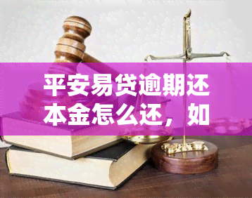 平安易贷逾期还本金怎么还，如何归还平安易贷逾期的本金？