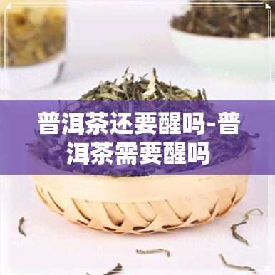 普洱茶还要醒吗-普洱茶需要醒吗