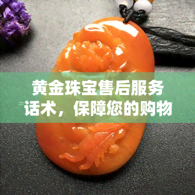 黄金珠宝售后服务话术，保障您的购物体验：黄金珠宝售后服务全解析