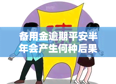 备用金逾期平安半年会产生何种后果？是否可以协商还款？