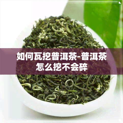 如何瓦挖普洱茶-普洱茶怎么挖不会碎