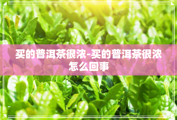 买的普洱茶很浓-买的普洱茶很浓怎么回事