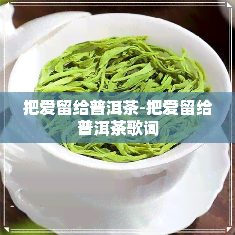 把爱留给普洱茶-把爱留给普洱茶歌词