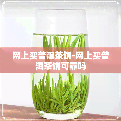 网上买普洱茶饼-网上买普洱茶饼可靠吗