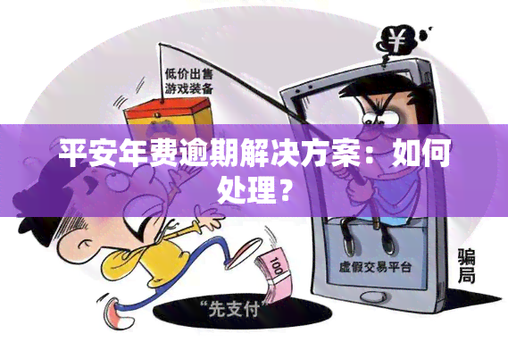 平安年费逾期解决方案：如何处理？