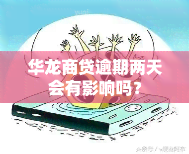 华龙商贷逾期两天会有影响吗？