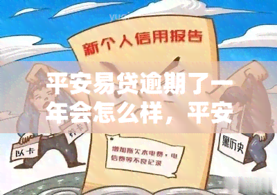 平安易贷逾期了一年会怎么样，平安易贷逾期一年的后果是什么？