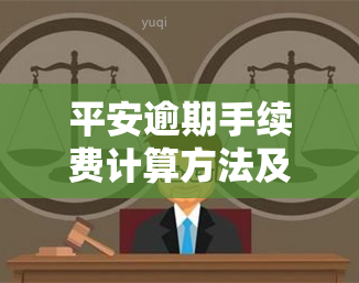 平安逾期手续费计算方法及查询指南