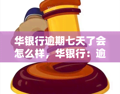 华银行逾期七天了会怎么样，华银行：逾期七天会产生哪些后果？