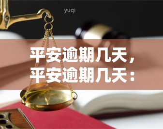 平安逾期几天，平安逾期几天：如何避免产生高额罚息？