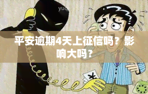 平安逾期4天上吗？影响大吗？