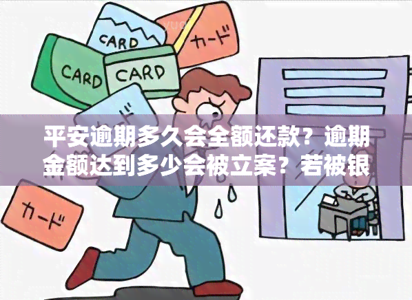 平安逾期多久会全额还款？逾期金额达到多少会被立案？若被银行起诉后仍无力偿还，通常会有哪些处理方式？