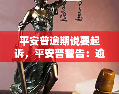 平安普逾期说要起诉，平安普警告：逾期未还，或将面临法律诉讼