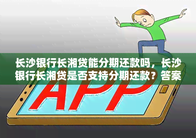 长沙银行长湘贷能分期还款吗，长沙银行长湘贷是否支持分期还款？答案在这里！