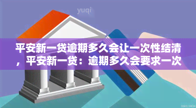 平安新一贷逾期多久会让一次性结清，平安新一贷：逾期多久会要求一次性结清？