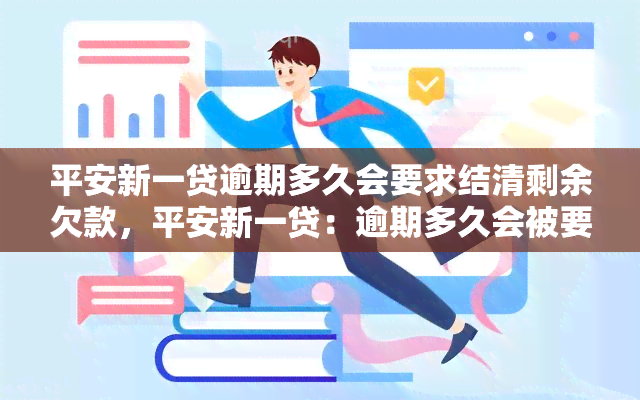 平安新一贷逾期多久会要求结清剩余欠款，平安新一贷：逾期多久会被要求结清剩余欠款？