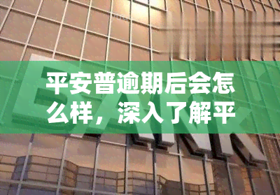 平安普逾期后会怎么样，深入了解平安普逾期的后果