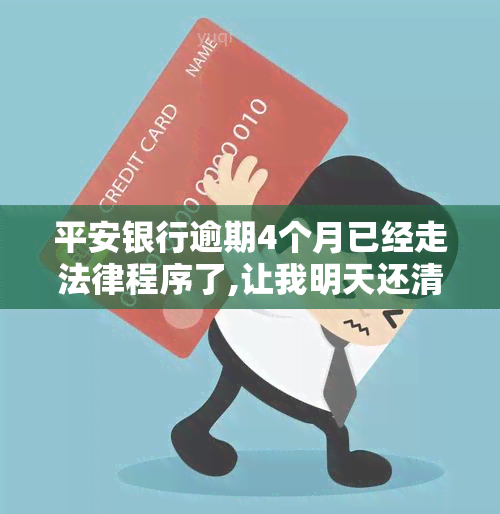 平安银行逾期4个月已经走法律程序了,让我明天还清，平安银行启动法律程序，催促逾期四个月的客户尽快还款