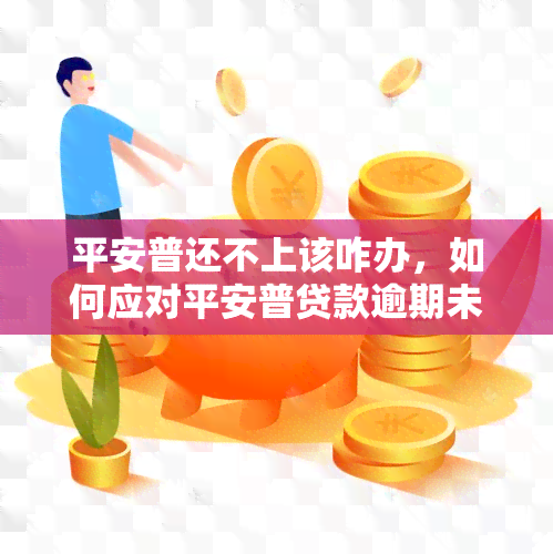 平安普还不上该咋办，如何应对平安普贷款逾期未还的情况？