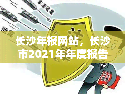 长沙年报网站，长沙市2021年年度报告正式发布，可在官网查询！