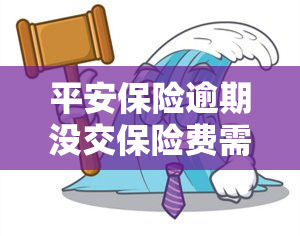 平安保险逾期没交保险费需要怎么交，如何处理平安保险逾期未缴纳保费的情况？