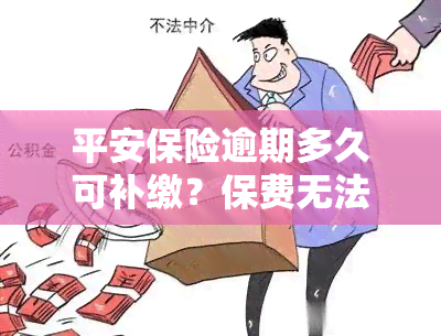 平安保险逾期多久可补缴？保费无法支付时可期多久？忘记缴纳超过60天的保险如何处理？