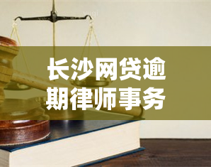 长沙网贷逾期，解决长沙网贷逾期问题，专业为您服务