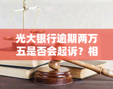 光大银行逾期两万五是否会起诉？相关问题解答