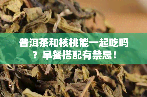 普洱茶和核桃能一起吃吗？早餐搭配有禁忌！