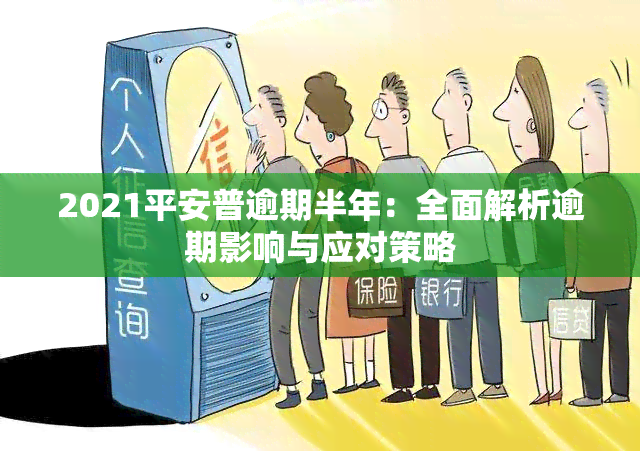 2021平安普逾期半年：全面解析逾期影响与应对策略